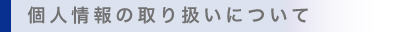 個人情報の取り扱いについて