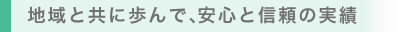 地域と共に歩んで、安心と信頼の実績