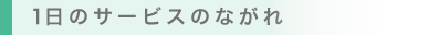 1日のサービスのながれ